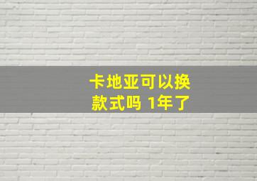 卡地亚可以换款式吗 1年了